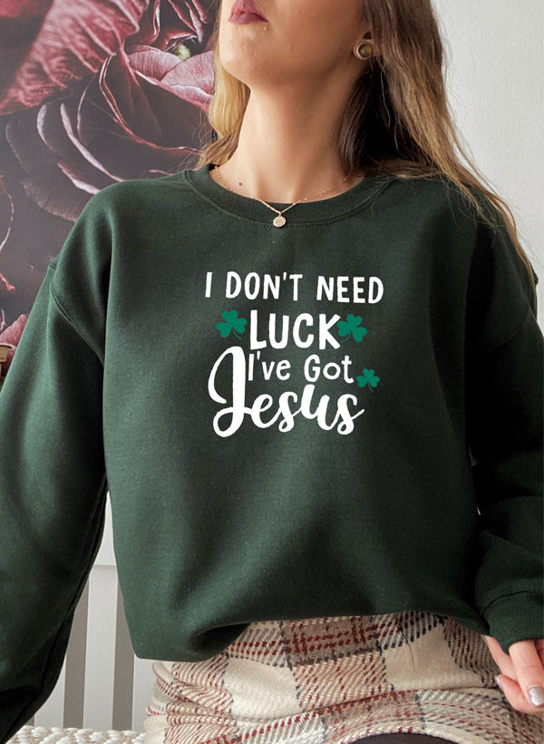 I Dont Need Luck Ive Got Jesus Sweat Shirt