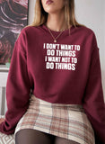 I Dont Want To Do Things Sweat Shirt