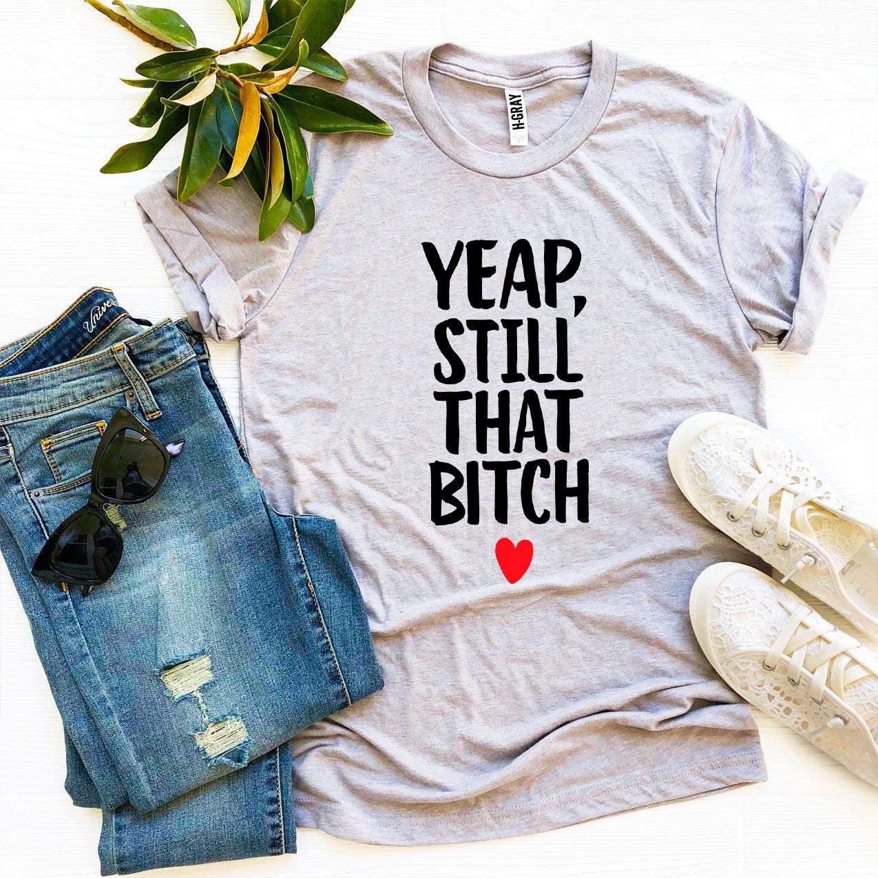 Yeap, Still That Bitch T-shirt