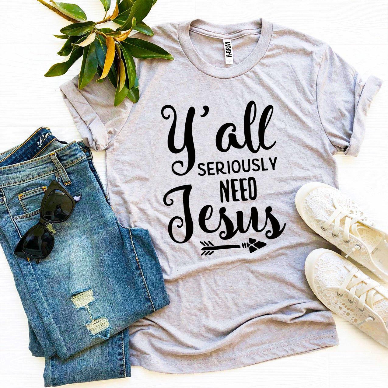 Y’all Seriously Need Jesus T-shirt