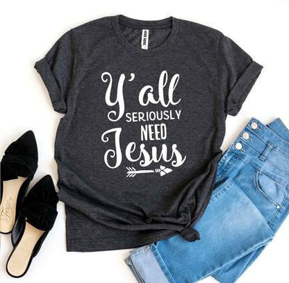 Y’all Seriously Need Jesus T-shirt