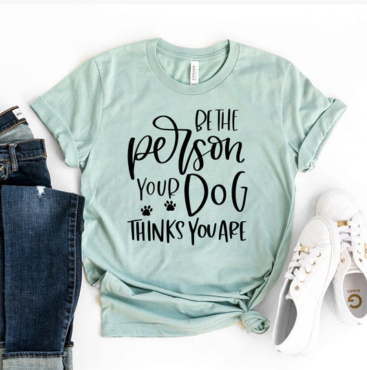 Be The Person Your Dog Thinks You Are T-shirt