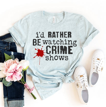 I'd Rather Be Watching Crime Shows T-shirt