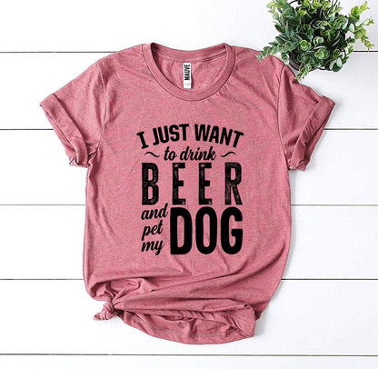 I Just Want To Drink Beer & Pet My Dog T-shirt