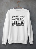 Only Trust People Who Like Big Butts They Cannot Lie Sweat Shirt