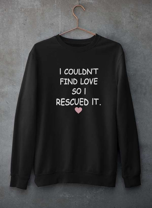 I Couldn't Find Love So I Rescued It Sweat Shirt