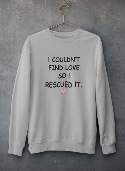 I Couldn't Find Love So I Rescued It Sweat Shirt